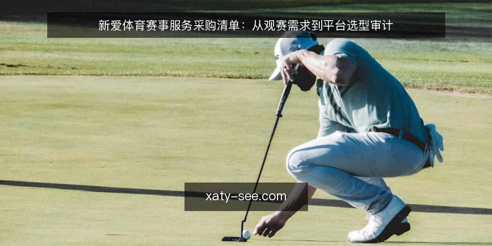 新爱体育赛事服务采购清单:从观赛需求到平台选型审计 — 为何现在审计你的观赛方案 配图