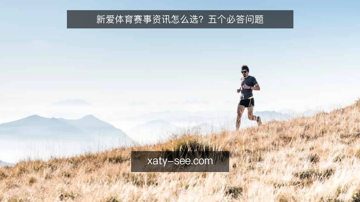 新爱体育赛事资讯怎么选？五个必答问题