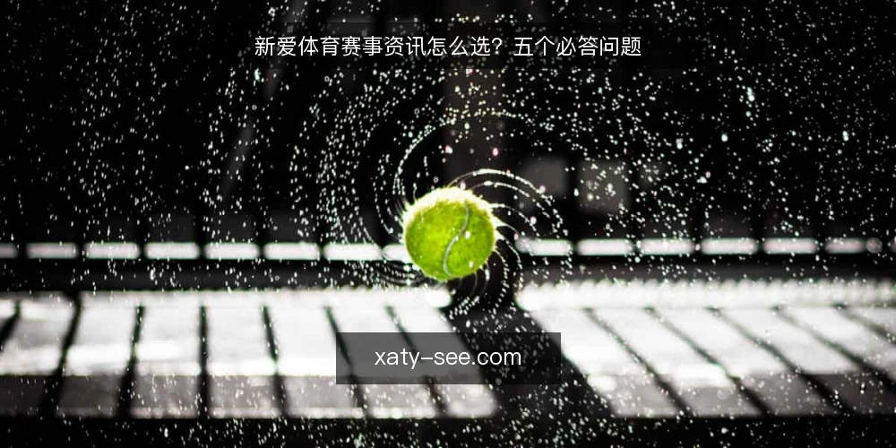 新爱体育赛事资讯怎么选？五个必答问题 — 你的观赛需求到底是什么？ 配图
