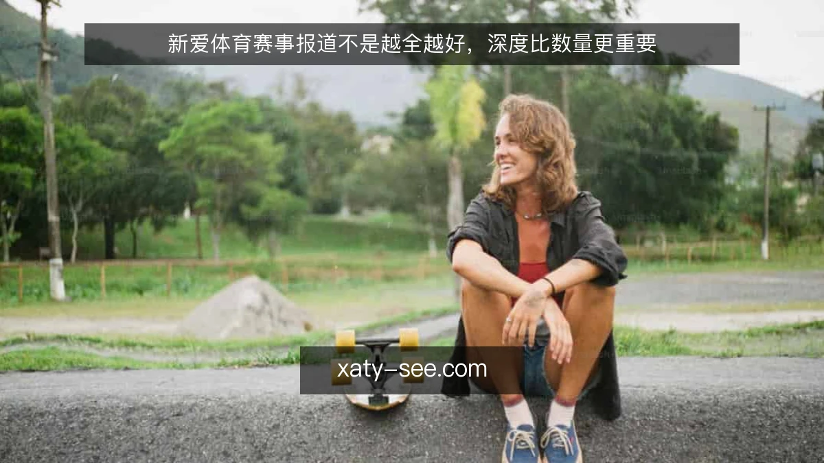 新爱体育赛事报道不是越全越好，深度比数量更重要