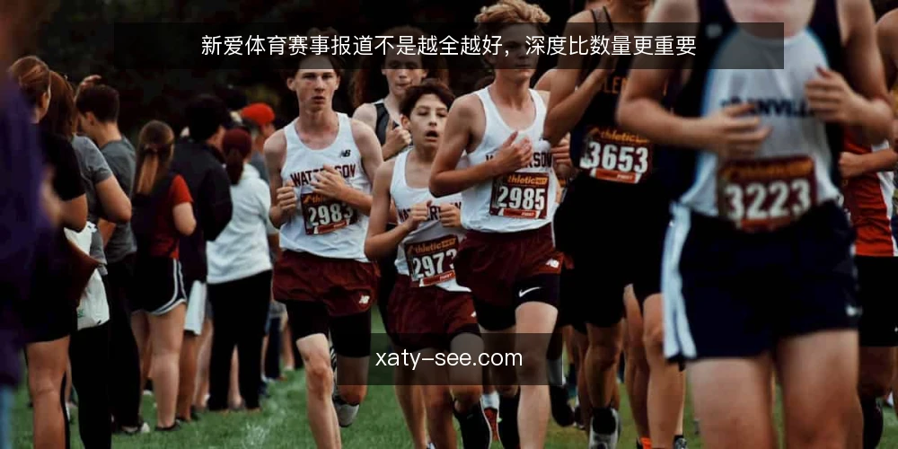 新爱体育赛事报道不是越全越好，深度比数量更重要 — 先亮明立场：赛事报道应重深度而非数量 配图