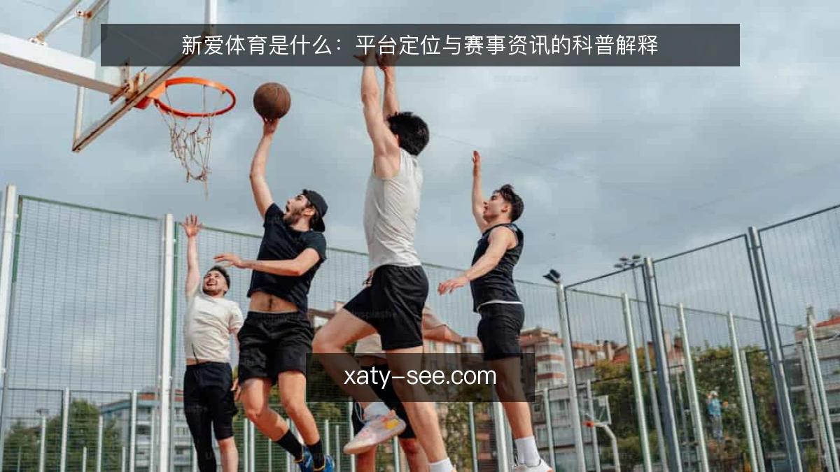 新爱体育是什么:平台定位与赛事资讯的科普解释