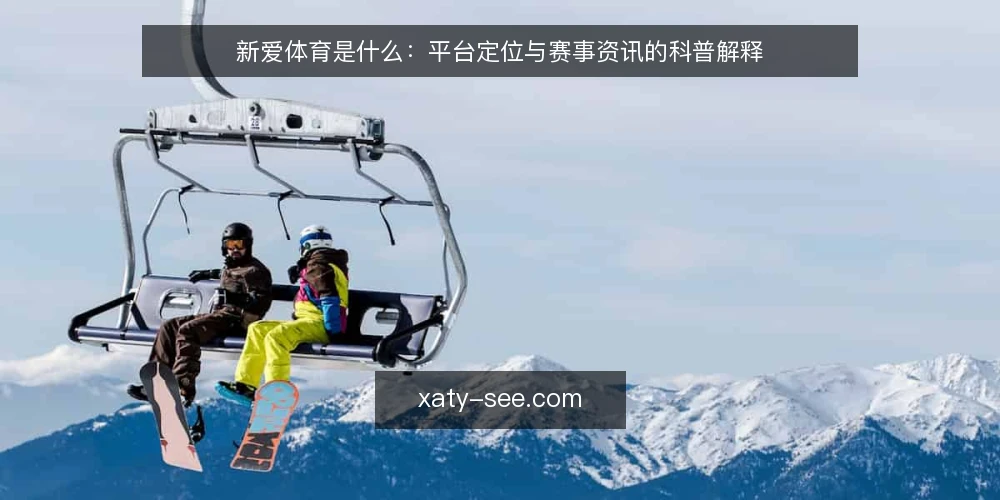 新爱体育是什么:平台定位与赛事资讯的科普解释 — 明确新爱体育的定义与定位 配图