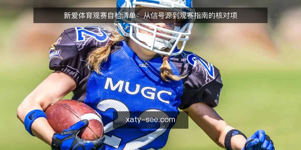 新爱体育观赛自检清单:从信号源到观赛指南的核对项 — 为什么现在要自检观赛配置 配图