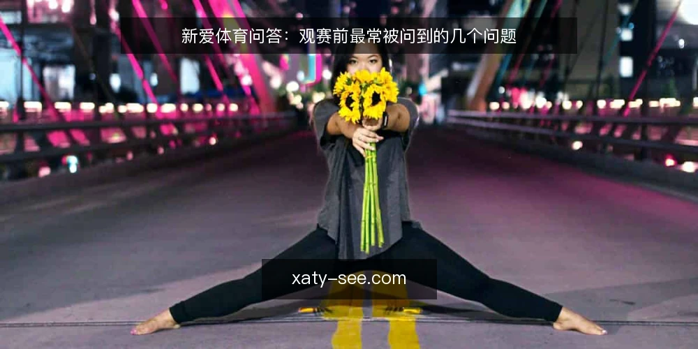新爱体育问答:观赛前最常被问到的几个问题 — 先厘清:新爱体育的赛事报道到底解决什么问题? 配图