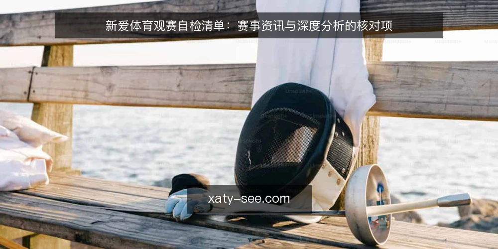 新爱体育观赛自检清单:赛事资讯与深度分析的核对项 — 为什么现在要做一次观赛自检 配图