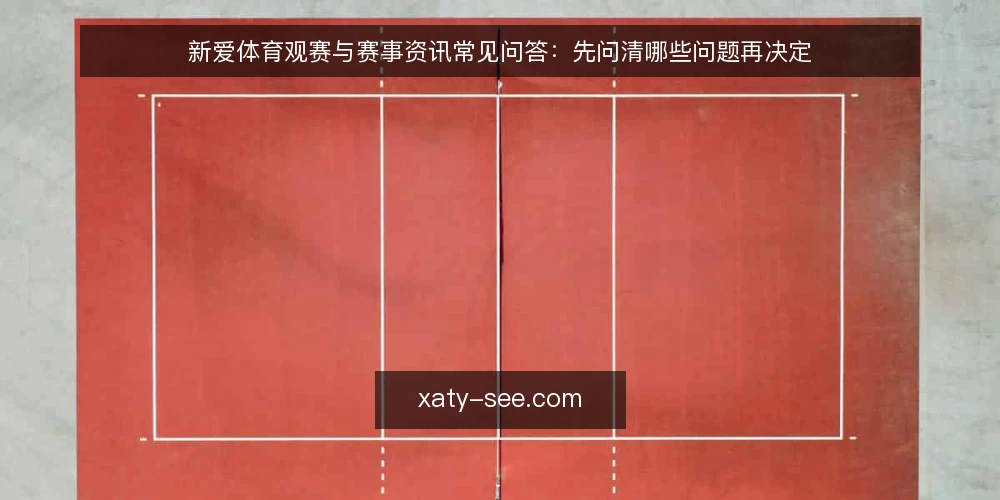 新爱体育观赛与赛事资讯常见问答:先问清哪些问题再决定 — 新爱体育赛事资讯到底解决什么问题? 配图