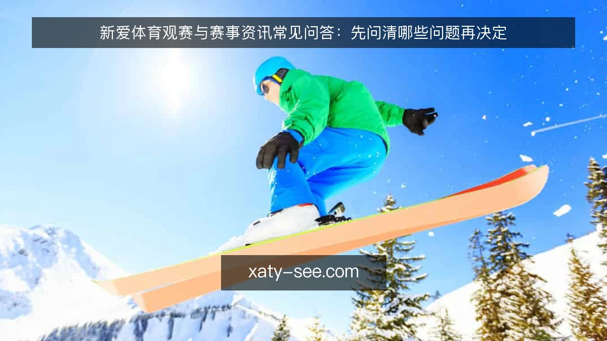 新爱体育观赛与赛事资讯常见问答:先问清哪些问题再决定