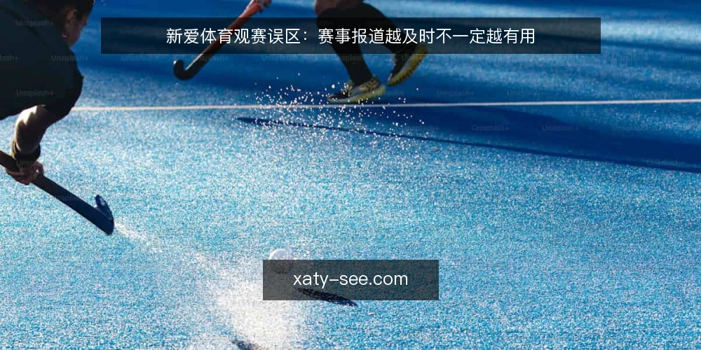 新爱体育观赛误区:赛事报道越及时不一定越有用 — 先纠正“越快越全就越好”的误区 配图