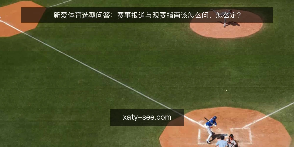新爱体育选型问答:赛事报道与观赛指南该怎么问、怎么定? — 新爱体育这类方案到底要解决什么需求? 配图