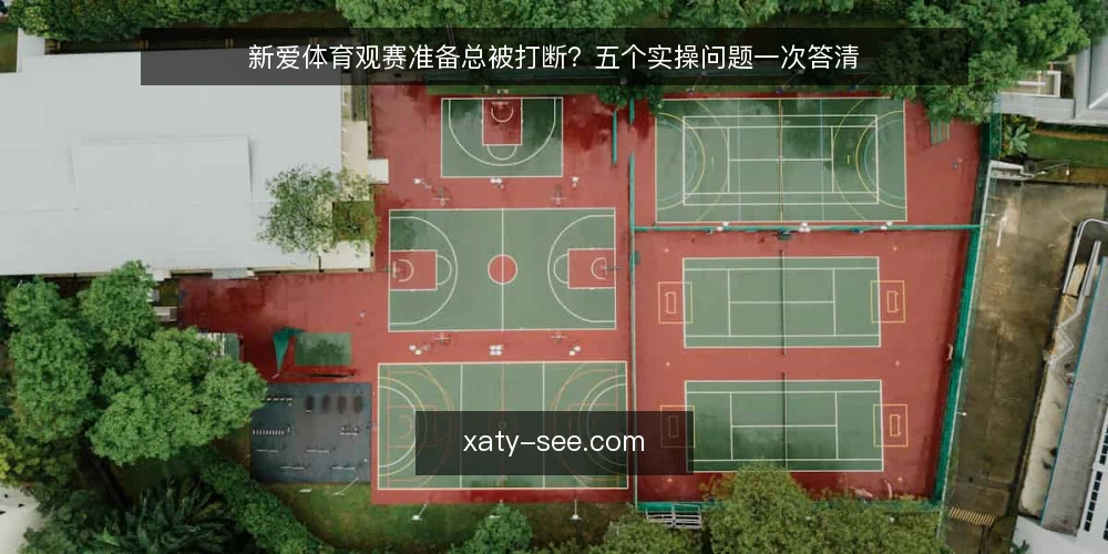 新爱体育观赛准备总被打断?五个实操问题一次答清 — 观赛准备为什么总在半路卡住? 配图
