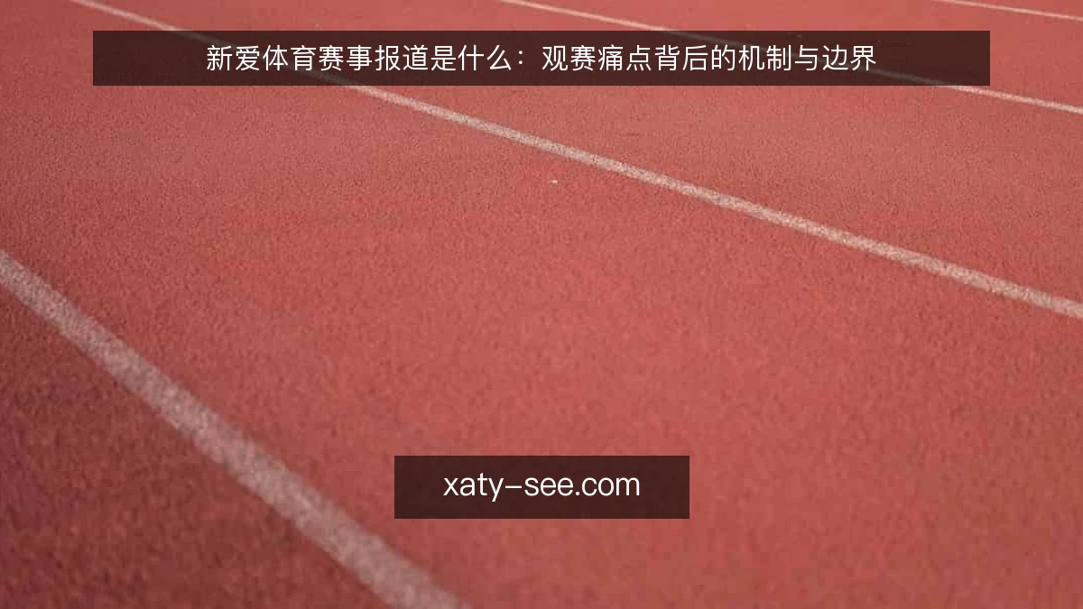 新爱体育赛事报道是什么：观赛痛点背后的机制与边界